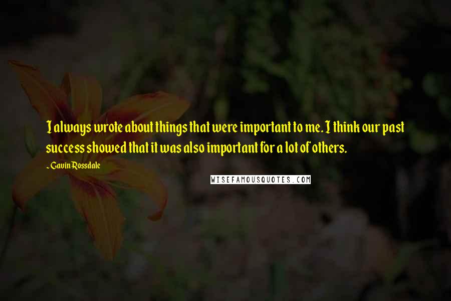 Gavin Rossdale Quotes: I always wrote about things that were important to me. I think our past success showed that it was also important for a lot of others.