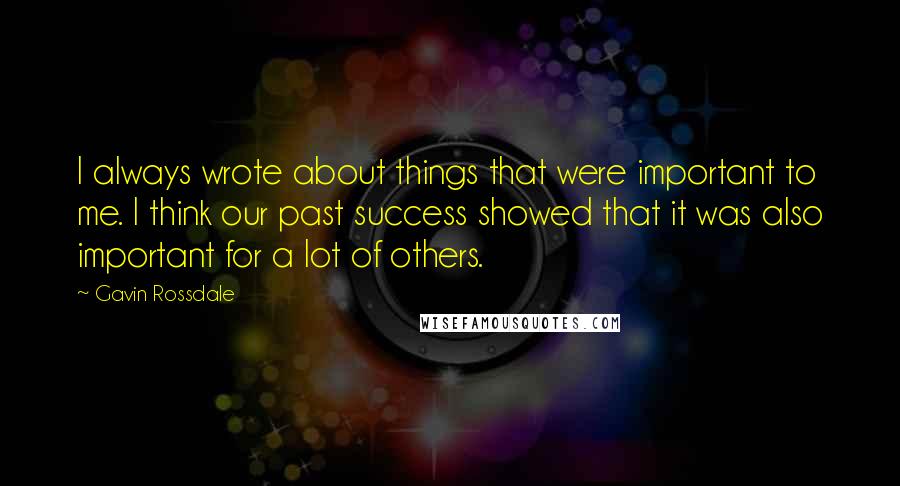 Gavin Rossdale Quotes: I always wrote about things that were important to me. I think our past success showed that it was also important for a lot of others.