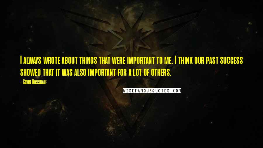 Gavin Rossdale Quotes: I always wrote about things that were important to me. I think our past success showed that it was also important for a lot of others.