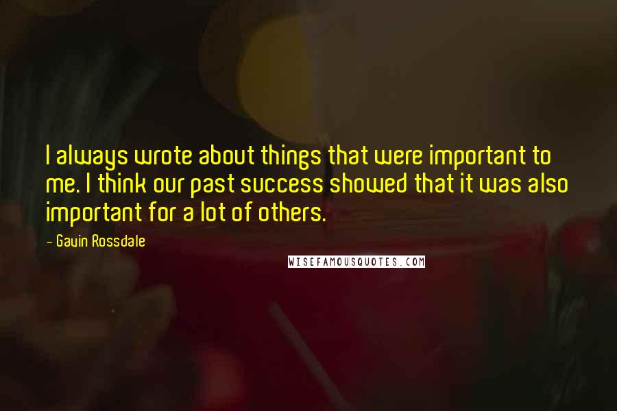 Gavin Rossdale Quotes: I always wrote about things that were important to me. I think our past success showed that it was also important for a lot of others.