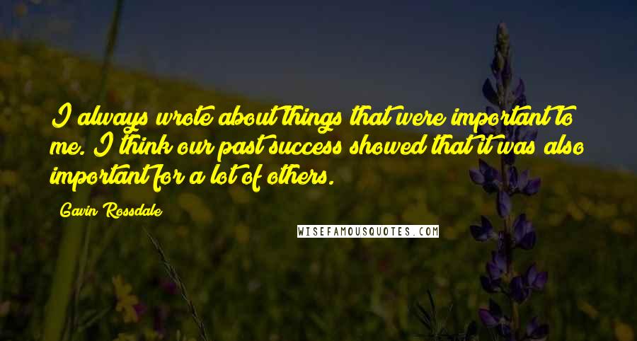 Gavin Rossdale Quotes: I always wrote about things that were important to me. I think our past success showed that it was also important for a lot of others.