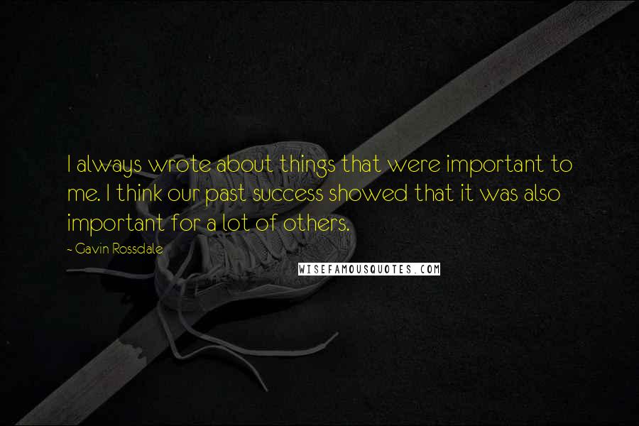 Gavin Rossdale Quotes: I always wrote about things that were important to me. I think our past success showed that it was also important for a lot of others.