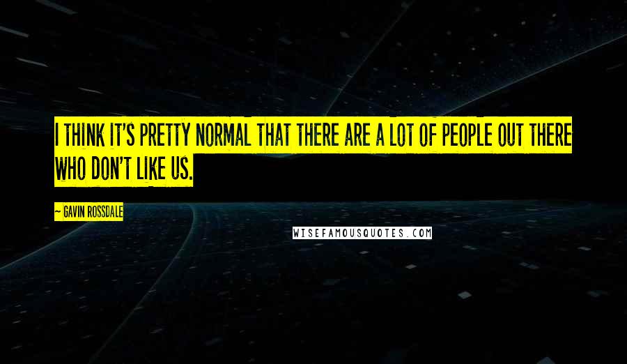 Gavin Rossdale Quotes: I think it's pretty normal that there are a lot of people out there who don't like us.