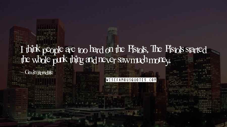 Gavin Rossdale Quotes: I think people are too hard on the Pistols. The Pistols started the whole punk thing and never saw much money.