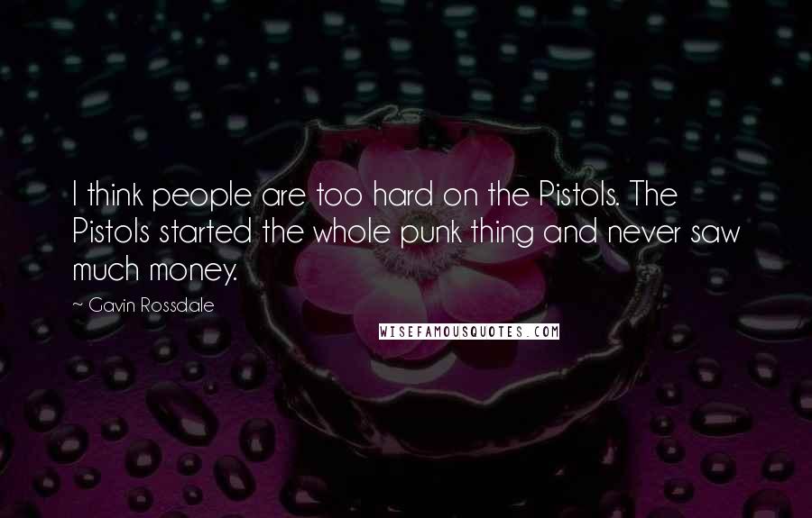 Gavin Rossdale Quotes: I think people are too hard on the Pistols. The Pistols started the whole punk thing and never saw much money.