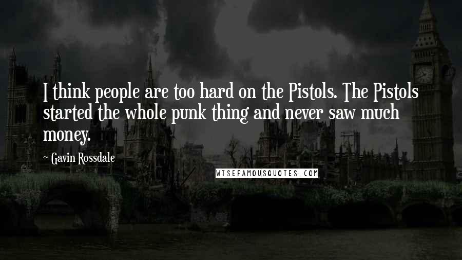 Gavin Rossdale Quotes: I think people are too hard on the Pistols. The Pistols started the whole punk thing and never saw much money.