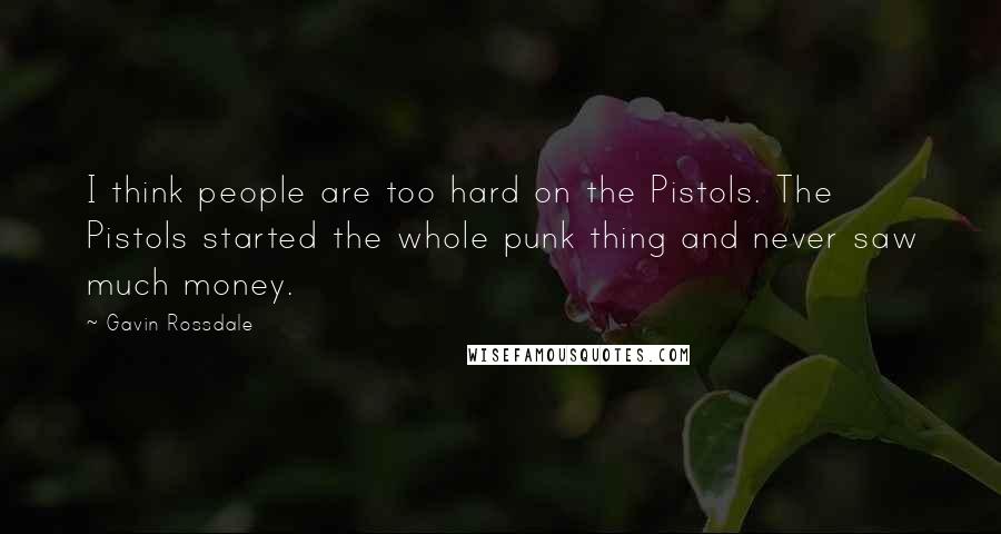 Gavin Rossdale Quotes: I think people are too hard on the Pistols. The Pistols started the whole punk thing and never saw much money.