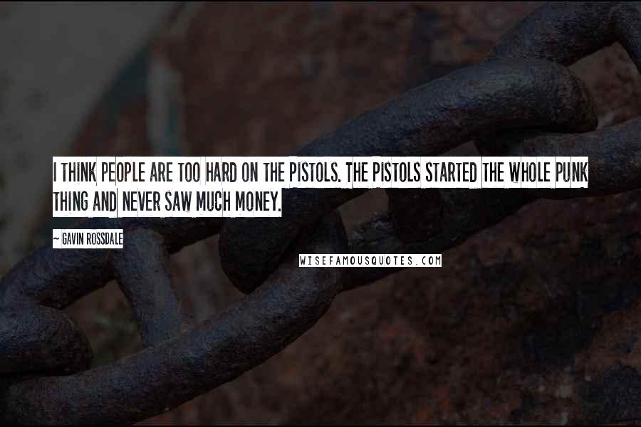 Gavin Rossdale Quotes: I think people are too hard on the Pistols. The Pistols started the whole punk thing and never saw much money.