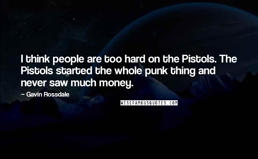 Gavin Rossdale Quotes: I think people are too hard on the Pistols. The Pistols started the whole punk thing and never saw much money.