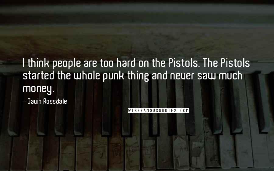 Gavin Rossdale Quotes: I think people are too hard on the Pistols. The Pistols started the whole punk thing and never saw much money.