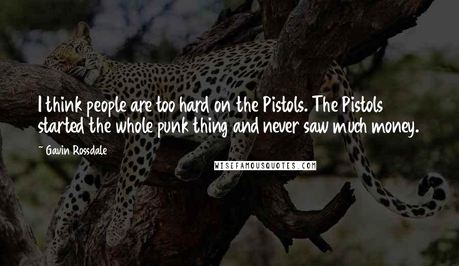 Gavin Rossdale Quotes: I think people are too hard on the Pistols. The Pistols started the whole punk thing and never saw much money.