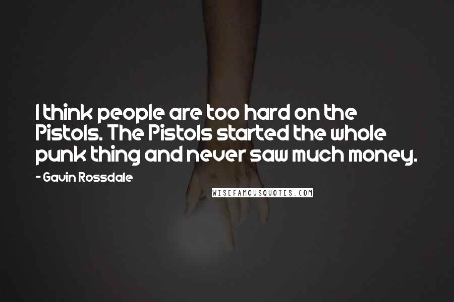 Gavin Rossdale Quotes: I think people are too hard on the Pistols. The Pistols started the whole punk thing and never saw much money.