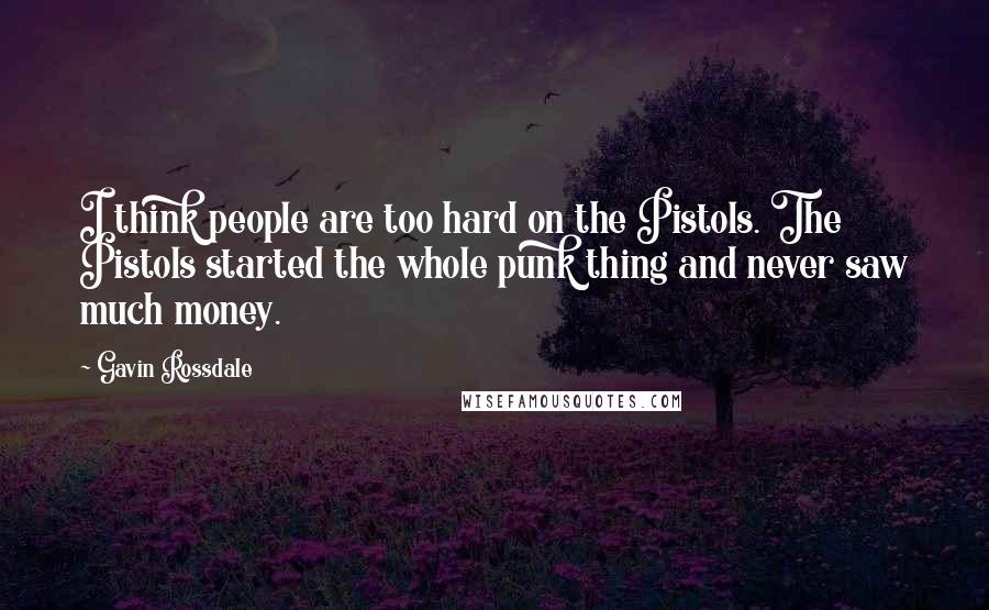 Gavin Rossdale Quotes: I think people are too hard on the Pistols. The Pistols started the whole punk thing and never saw much money.