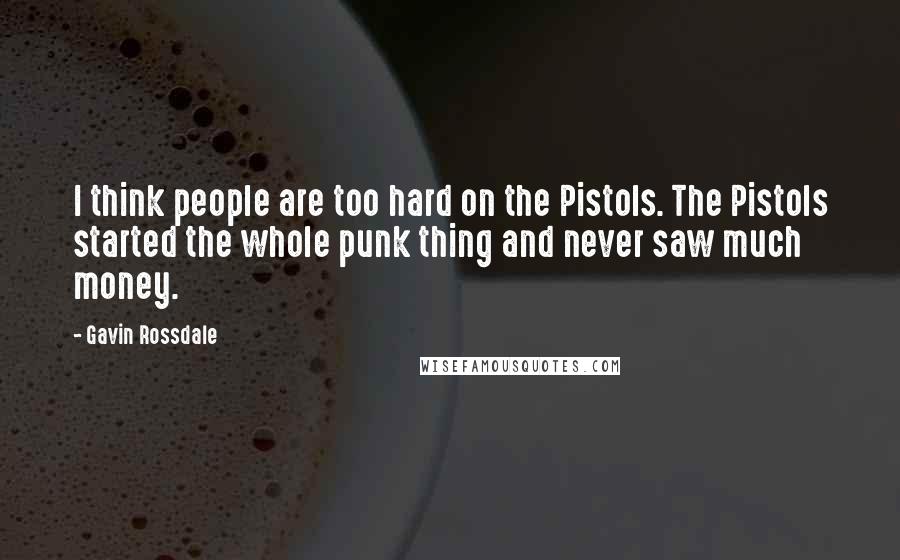 Gavin Rossdale Quotes: I think people are too hard on the Pistols. The Pistols started the whole punk thing and never saw much money.