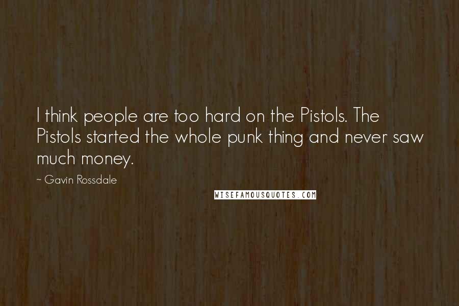 Gavin Rossdale Quotes: I think people are too hard on the Pistols. The Pistols started the whole punk thing and never saw much money.