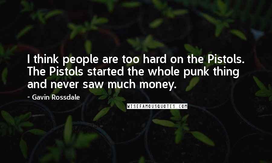 Gavin Rossdale Quotes: I think people are too hard on the Pistols. The Pistols started the whole punk thing and never saw much money.