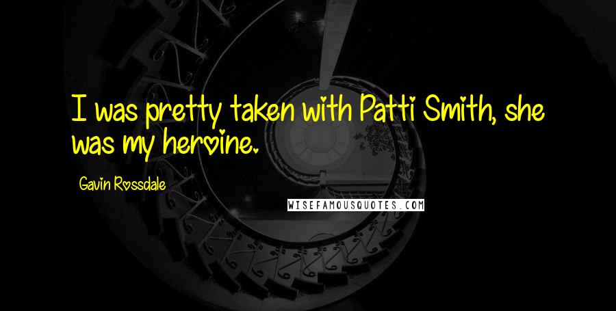 Gavin Rossdale Quotes: I was pretty taken with Patti Smith, she was my heroine.