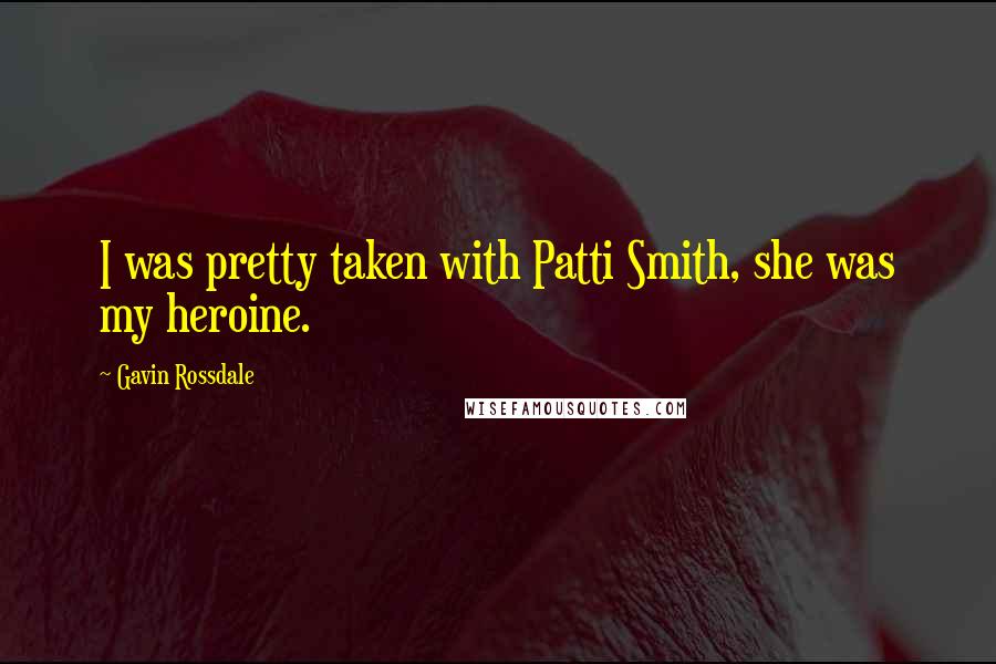 Gavin Rossdale Quotes: I was pretty taken with Patti Smith, she was my heroine.
