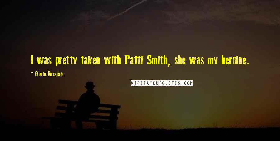 Gavin Rossdale Quotes: I was pretty taken with Patti Smith, she was my heroine.