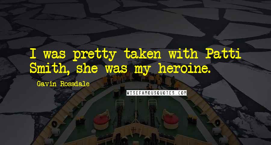 Gavin Rossdale Quotes: I was pretty taken with Patti Smith, she was my heroine.