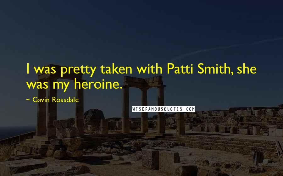 Gavin Rossdale Quotes: I was pretty taken with Patti Smith, she was my heroine.