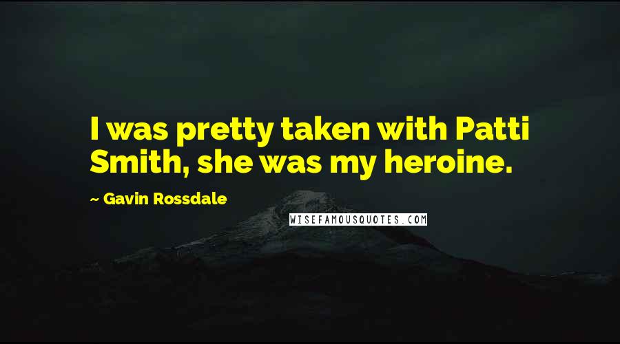 Gavin Rossdale Quotes: I was pretty taken with Patti Smith, she was my heroine.