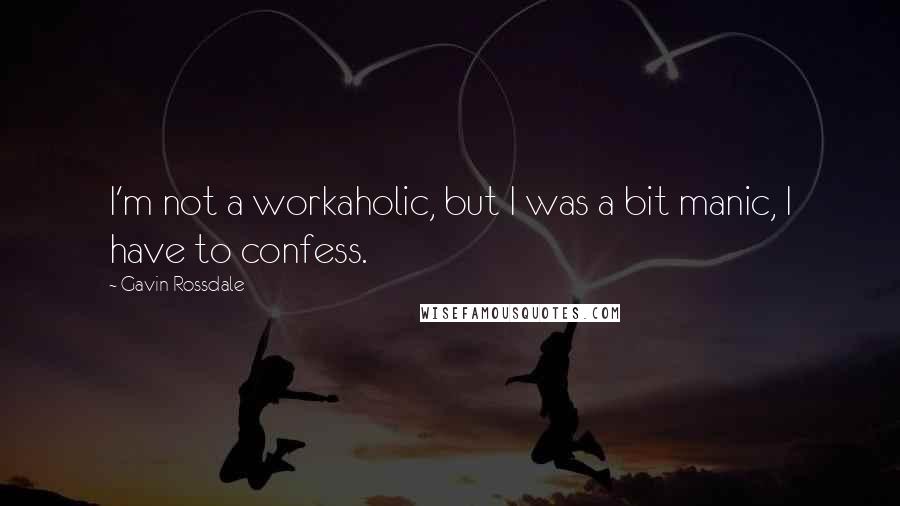 Gavin Rossdale Quotes: I'm not a workaholic, but I was a bit manic, I have to confess.