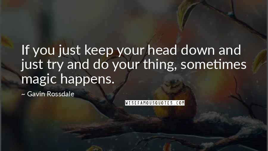 Gavin Rossdale Quotes: If you just keep your head down and just try and do your thing, sometimes magic happens.