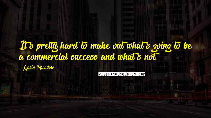 Gavin Rossdale Quotes: It's pretty hard to make out what's going to be a commercial success and what's not.