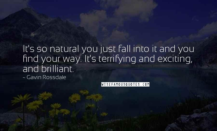 Gavin Rossdale Quotes: It's so natural you just fall into it and you find your way. It's terrifying and exciting, and brilliant.