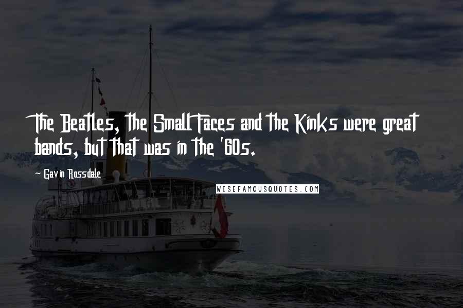 Gavin Rossdale Quotes: The Beatles, the Small Faces and the Kinks were great bands, but that was in the '60s.