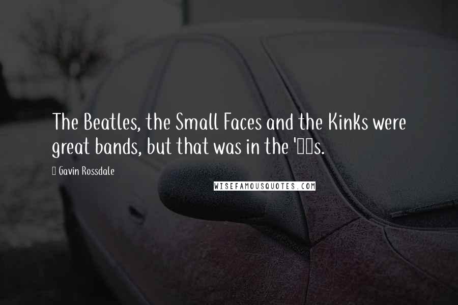 Gavin Rossdale Quotes: The Beatles, the Small Faces and the Kinks were great bands, but that was in the '60s.