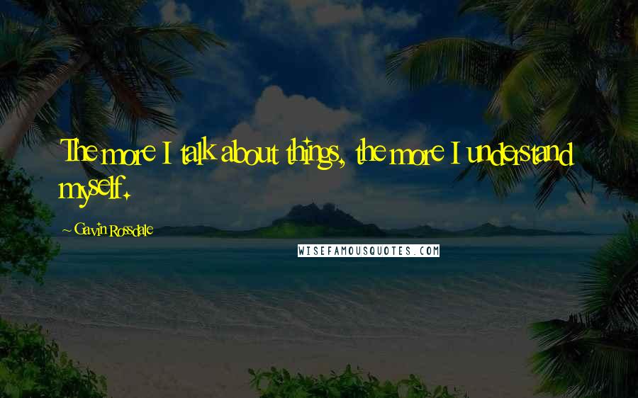 Gavin Rossdale Quotes: The more I talk about things, the more I understand myself.