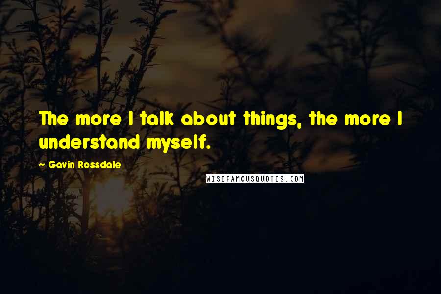 Gavin Rossdale Quotes: The more I talk about things, the more I understand myself.