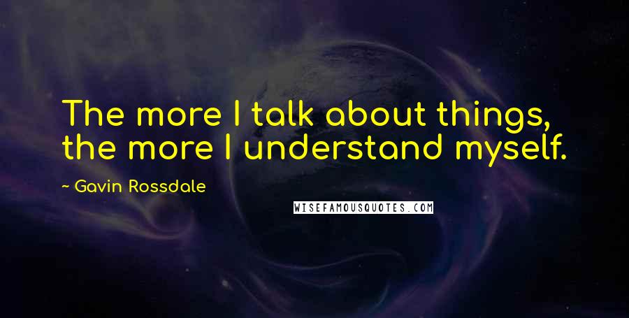 Gavin Rossdale Quotes: The more I talk about things, the more I understand myself.