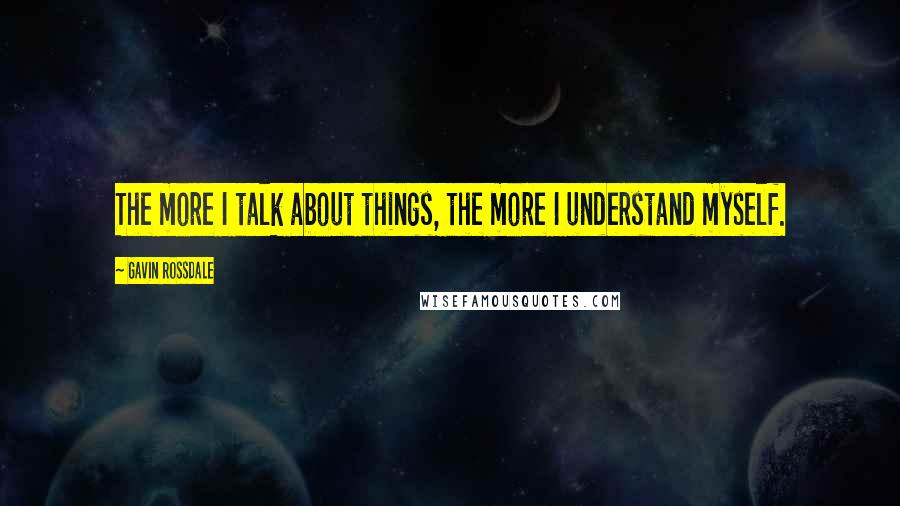 Gavin Rossdale Quotes: The more I talk about things, the more I understand myself.