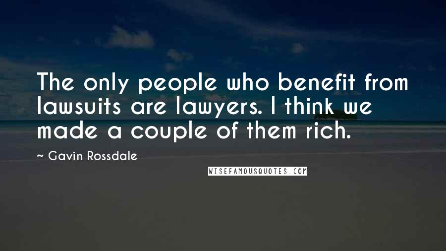 Gavin Rossdale Quotes: The only people who benefit from lawsuits are lawyers. I think we made a couple of them rich.