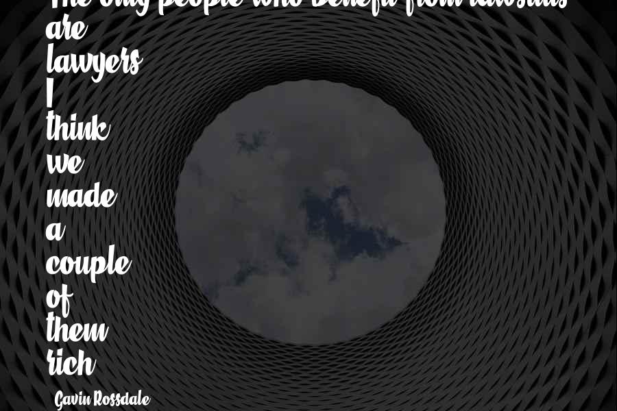 Gavin Rossdale Quotes: The only people who benefit from lawsuits are lawyers. I think we made a couple of them rich.