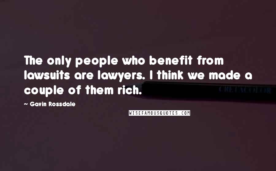 Gavin Rossdale Quotes: The only people who benefit from lawsuits are lawyers. I think we made a couple of them rich.