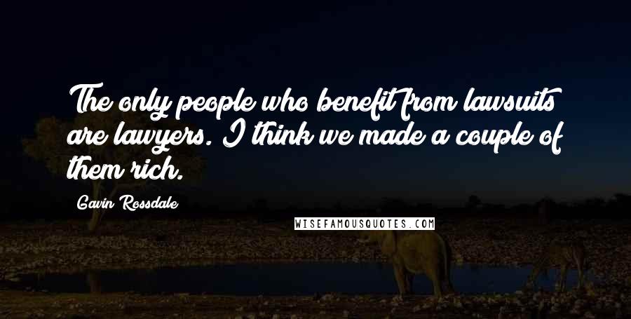 Gavin Rossdale Quotes: The only people who benefit from lawsuits are lawyers. I think we made a couple of them rich.