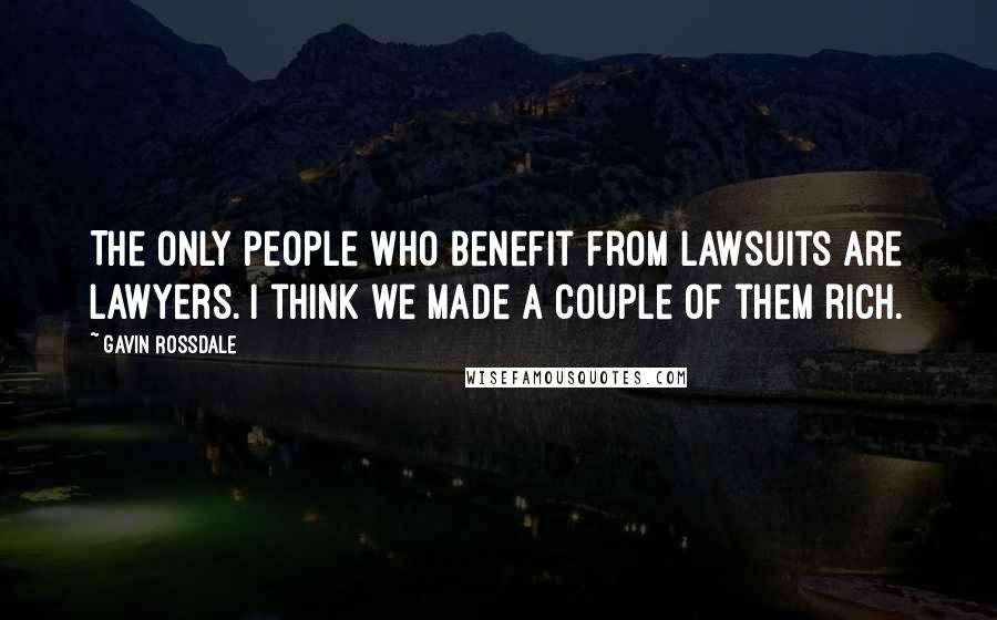 Gavin Rossdale Quotes: The only people who benefit from lawsuits are lawyers. I think we made a couple of them rich.