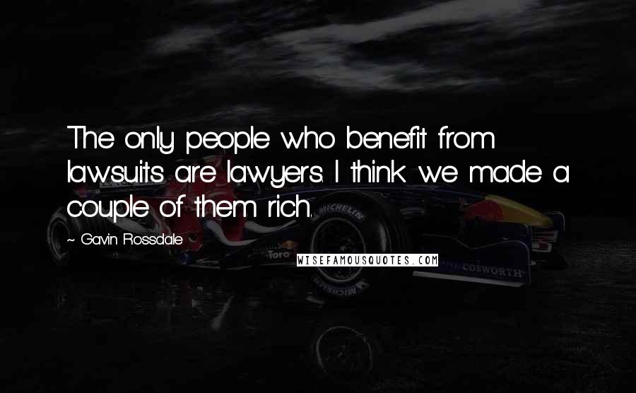 Gavin Rossdale Quotes: The only people who benefit from lawsuits are lawyers. I think we made a couple of them rich.