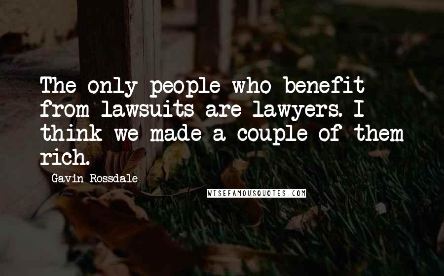 Gavin Rossdale Quotes: The only people who benefit from lawsuits are lawyers. I think we made a couple of them rich.