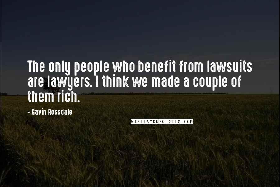 Gavin Rossdale Quotes: The only people who benefit from lawsuits are lawyers. I think we made a couple of them rich.