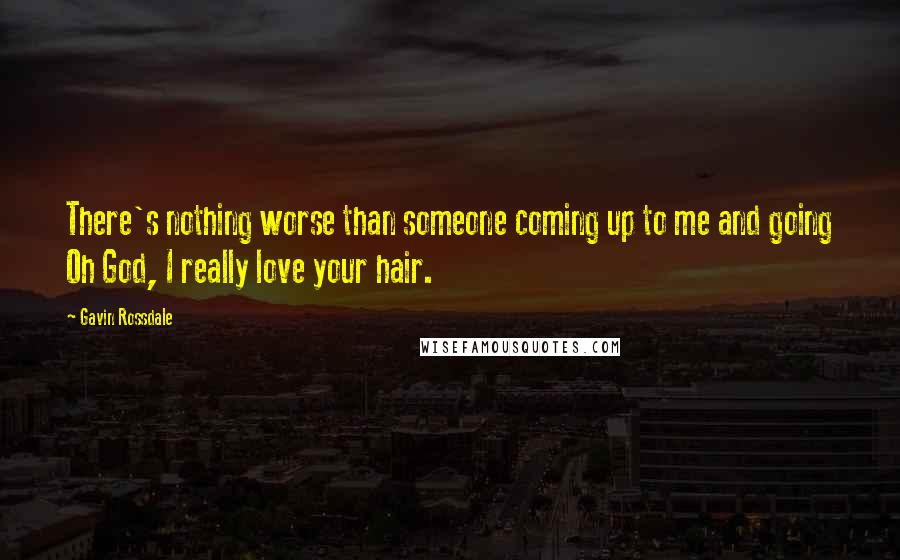 Gavin Rossdale Quotes: There's nothing worse than someone coming up to me and going Oh God, I really love your hair.