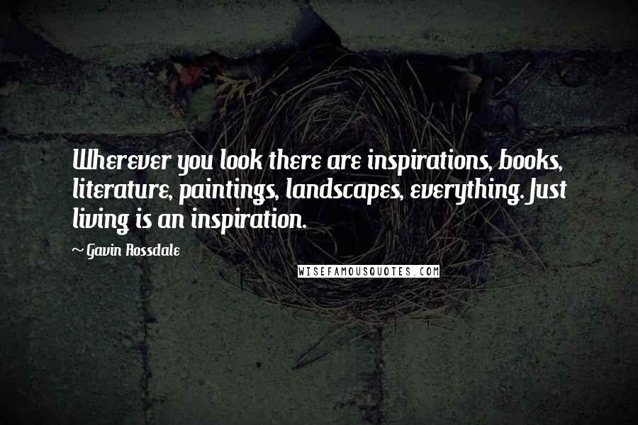 Gavin Rossdale Quotes: Wherever you look there are inspirations, books, literature, paintings, landscapes, everything. Just living is an inspiration.