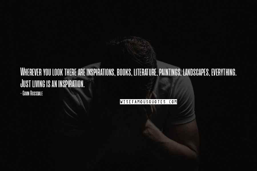 Gavin Rossdale Quotes: Wherever you look there are inspirations, books, literature, paintings, landscapes, everything. Just living is an inspiration.