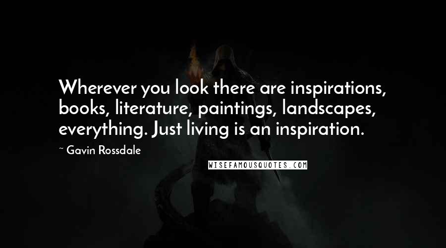 Gavin Rossdale Quotes: Wherever you look there are inspirations, books, literature, paintings, landscapes, everything. Just living is an inspiration.