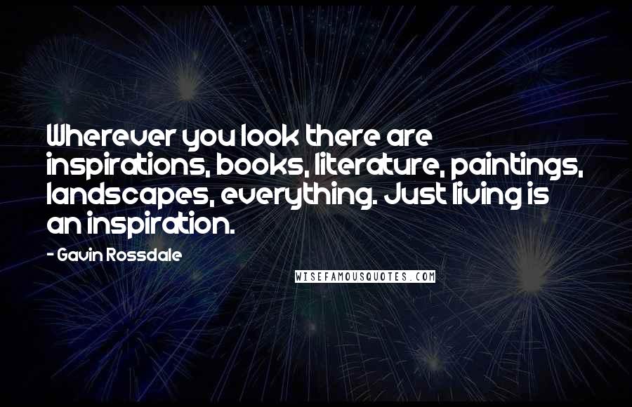 Gavin Rossdale Quotes: Wherever you look there are inspirations, books, literature, paintings, landscapes, everything. Just living is an inspiration.