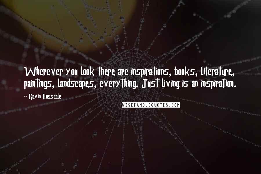 Gavin Rossdale Quotes: Wherever you look there are inspirations, books, literature, paintings, landscapes, everything. Just living is an inspiration.